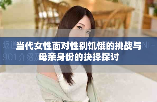 当代女性面对性别饥饿的挑战与母亲身份的抉择探讨