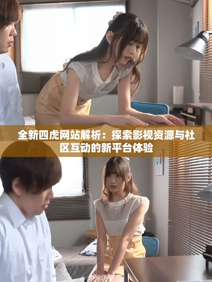全新四虎网站解析：探索影视资源与社区互动的新平台体验