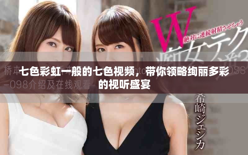 七色彩虹一般的七色视频，带你领略绚丽多彩的视听盛宴