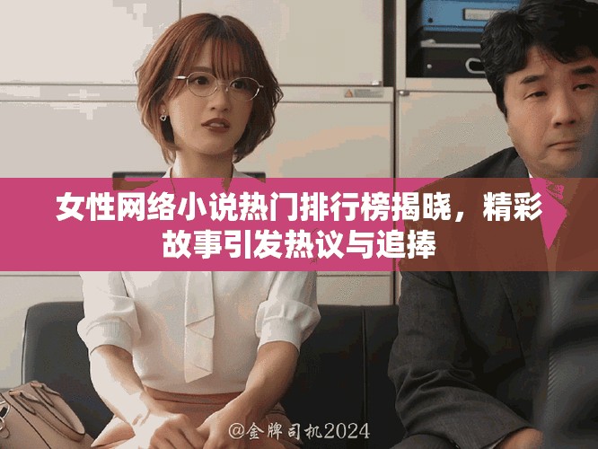女性网络小说热门排行榜揭晓，精彩故事引发热议与追捧