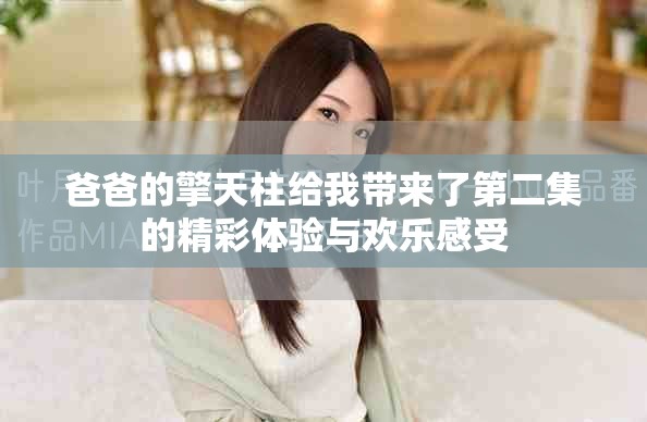 爸爸的擎天柱给我带来了第二集的精彩体验与欢乐感受