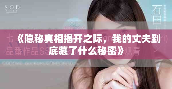 《隐秘真相揭开之际，我的丈夫到底藏了什么秘密》