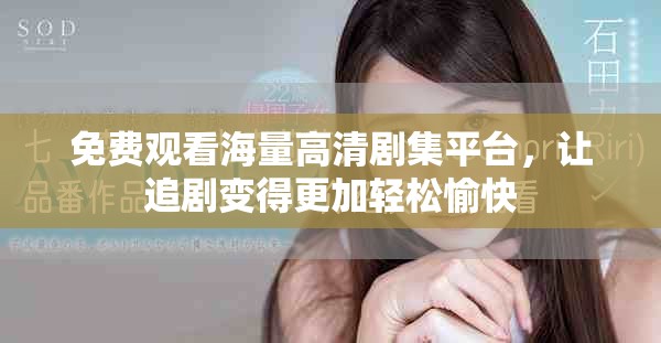 免费观看海量高清剧集平台，让追剧变得更加轻松愉快