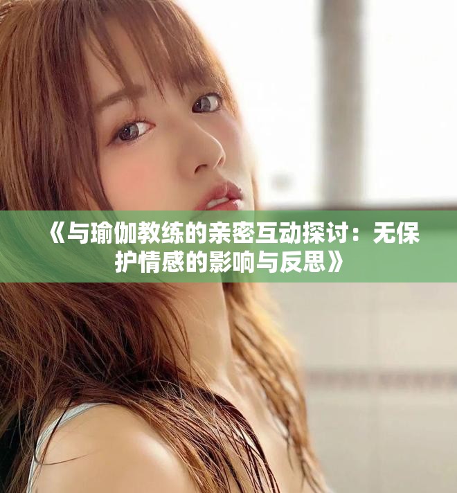 《与瑜伽教练的亲密互动探讨：无保护情感的影响与反思》