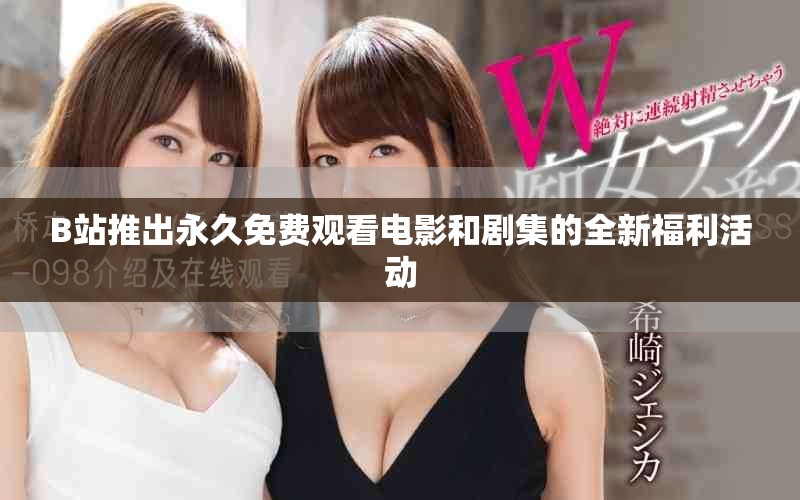B站推出永久免费观看电影和剧集的全新福利活动