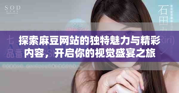 探索麻豆网站的独特魅力与精彩内容，开启你的视觉盛宴之旅