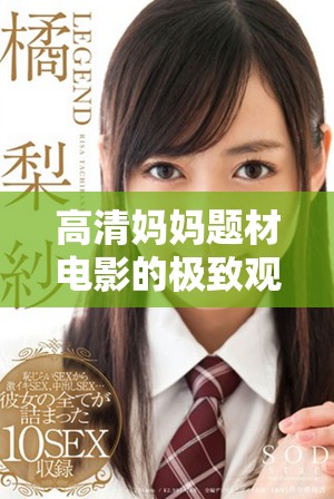 高清妈妈题材电影的极致观看体验与精彩内容推荐