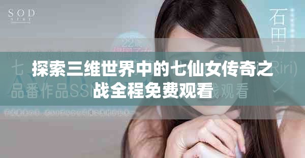 探索三维世界中的七仙女传奇之战全程免费观看