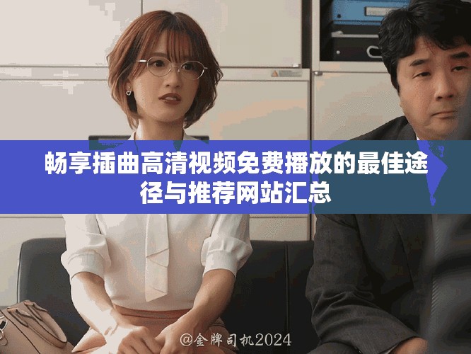 畅享插曲高清视频免费播放的最佳途径与推荐网站汇总
