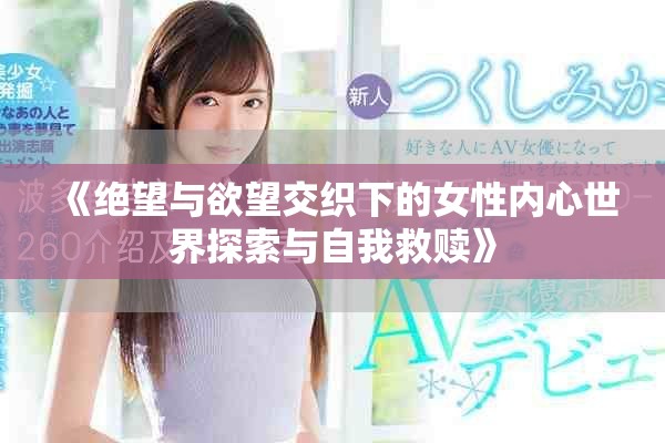 《绝望与欲望交织下的女性内心世界探索与自我救赎》
