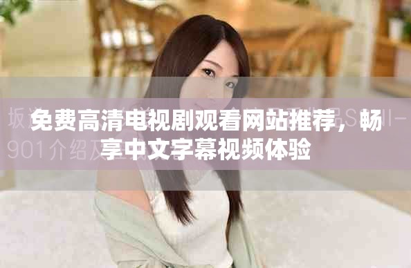 免费高清电视剧观看网站推荐，畅享中文字幕视频体验