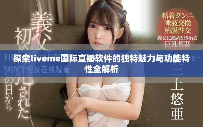探索liveme国际直播软件的独特魅力与功能特性全解析