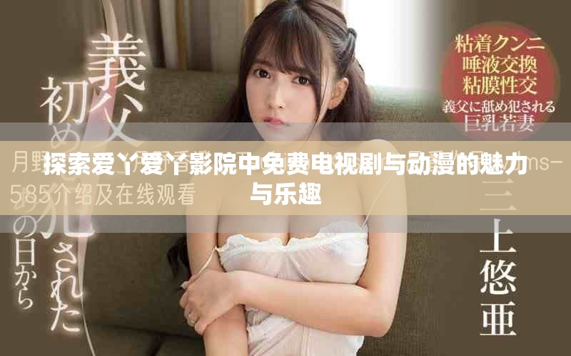 探索爱丫爱丫影院中免费电视剧与动漫的魅力与乐趣