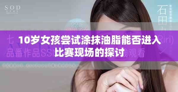 10岁女孩尝试涂抹油脂能否进入比赛现场的探讨