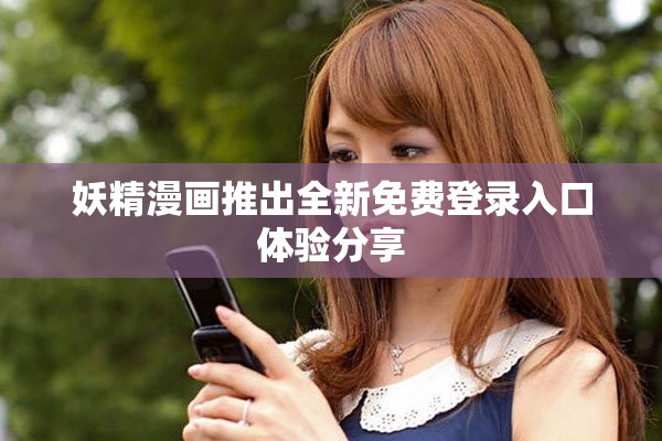 妖精漫画推出全新免费登录入口体验分享