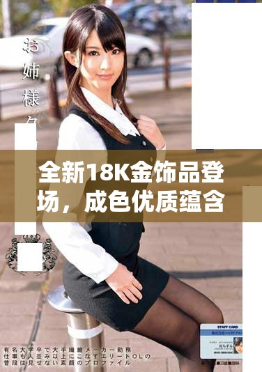 全新18K金饰品登场，成色优质蕴含时尚潮流魅力