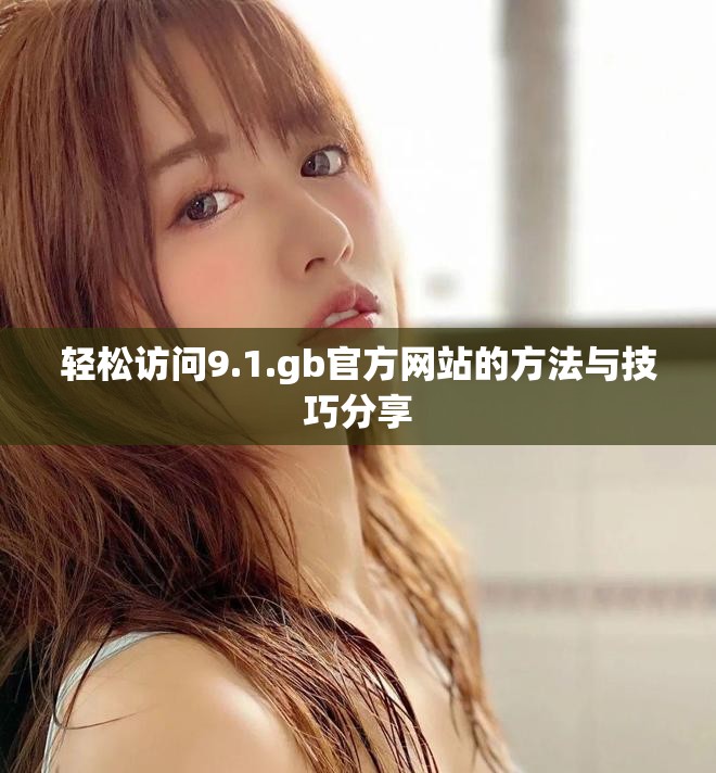 轻松访问9.1.gb官方网站的方法与技巧分享