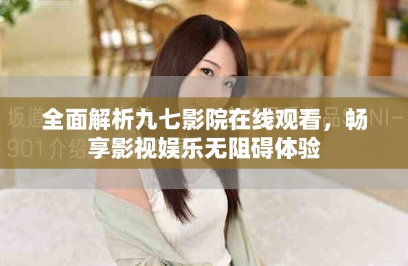 全面解析九七影院在线观看，畅享影视娱乐无阻碍体验
