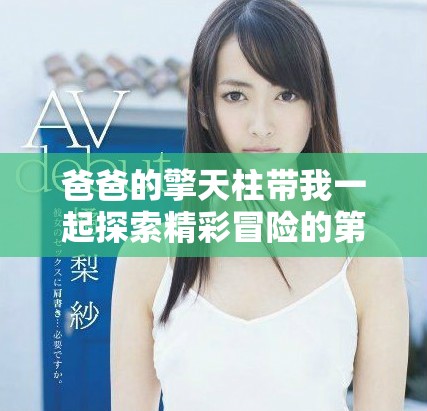 爸爸的擎天柱带我一起探索精彩冒险的第二集故事