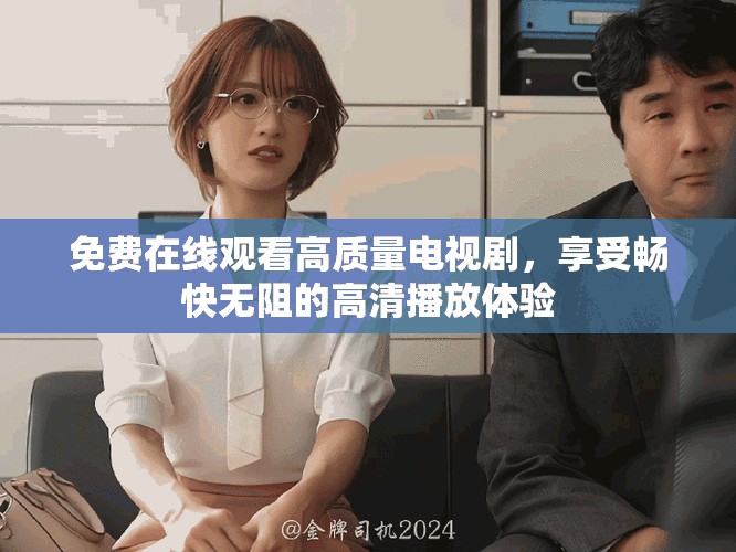 免费在线观看高质量电视剧，享受畅快无阻的高清播放体验