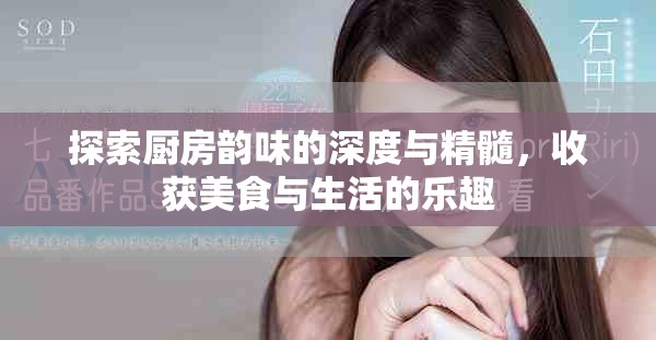 探索厨房韵味的深度与精髓，收获美食与生活的乐趣