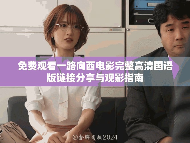 免费观看一路向西电影完整高清国语版链接分享与观影指南