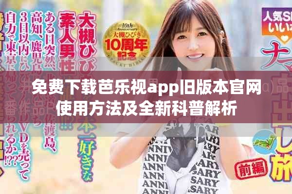 免费下载芭乐视app旧版本官网使用方法及全新科普解析