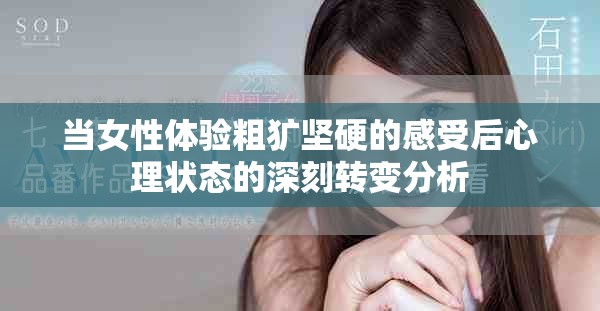当女性体验粗犷坚硬的感受后心理状态的深刻转变分析