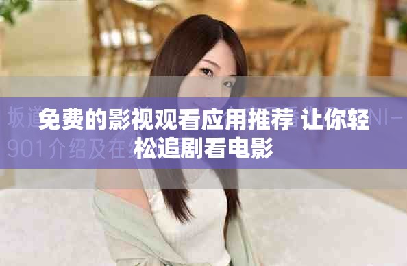 免费的影视观看应用推荐 让你轻松追剧看电影