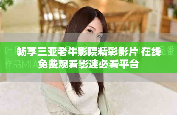 畅享三亚老牛影院精彩影片 在线免费观看影迷必看平台