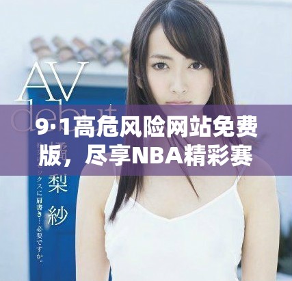 9·1高危风险网站免费版，尽享NBA精彩赛事服务