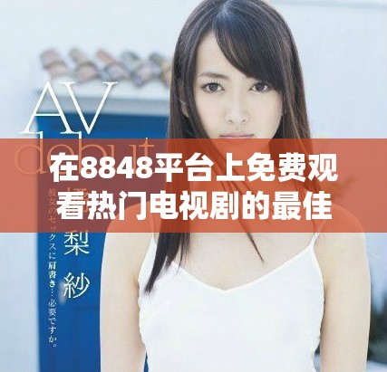 在8848平台上免费观看热门电视剧的最佳选择合集