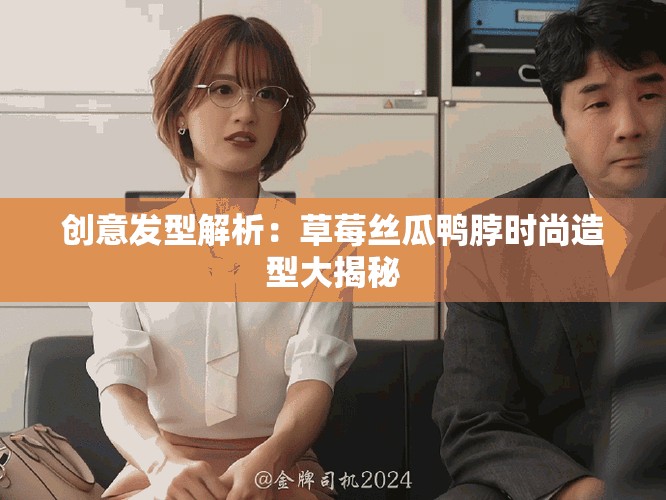 创意发型解析：草莓丝瓜鸭脖时尚造型大揭秘