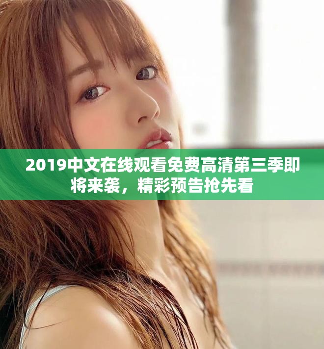 2019中文在线观看免费高清第三季即将来袭，精彩预告抢先看
