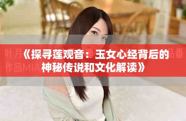 《探寻莲观音：玉女心经背后的神秘传说和文化解读》
