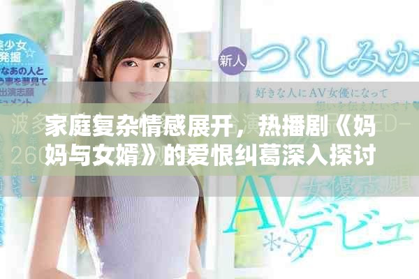 家庭复杂情感展开，热播剧《妈妈与女婿》的爱恨纠葛深入探讨