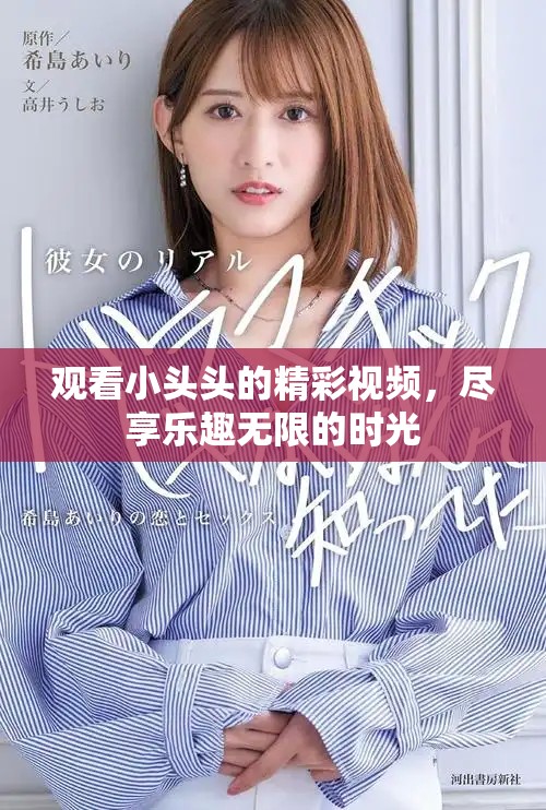 观看小头头的精彩视频，尽享乐趣无限的时光