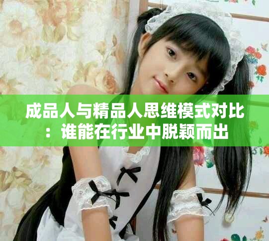 成品人与精品人思维模式对比：谁能在行业中脱颖而出