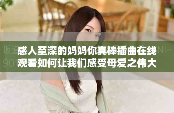 感人至深的妈妈你真棒插曲在线观看如何让我们感受母爱之伟大
