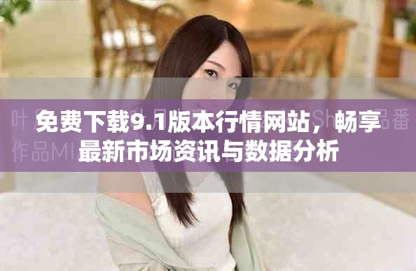 免费下载9.1版本行情网站，畅享最新市场资讯与数据分析
