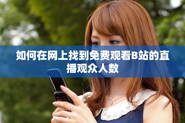 如何在网上找到免费观看B站的直播观众人数