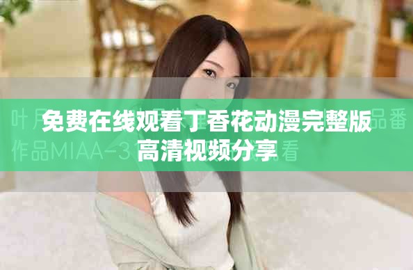 免费在线观看丁香花动漫完整版高清视频分享
