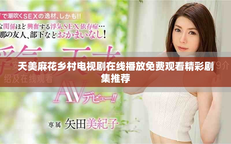 天美麻花乡村电视剧在线播放免费观看精彩剧集推荐