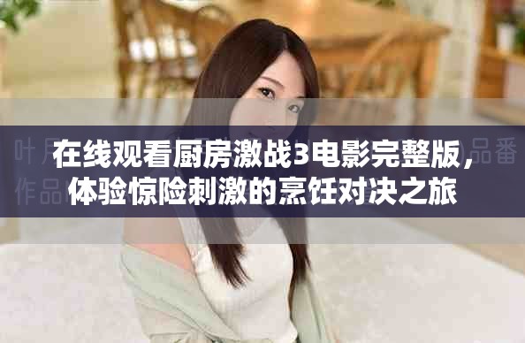 在线观看厨房激战3电影完整版，体验惊险刺激的烹饪对决之旅