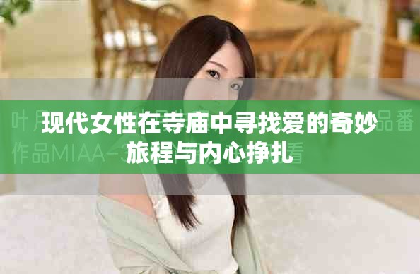 现代女性在寺庙中寻找爱的奇妙旅程与内心挣扎