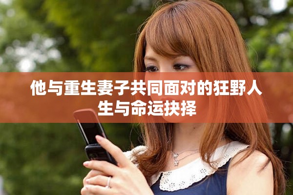 他与重生妻子共同面对的狂野人生与命运抉择