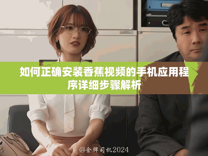 如何正确安装香蕉视频的手机应用程序详细步骤解析
