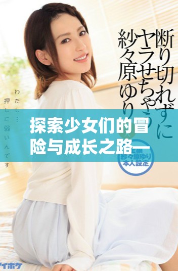 探索少女们的冒险与成长之路——第四季动漫精彩上线