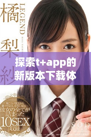 探索t+app的新版本下载体验，助你轻松掌握各种应用功能