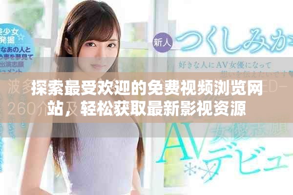 探索最受欢迎的免费视频浏览网站，轻松获取最新影视资源